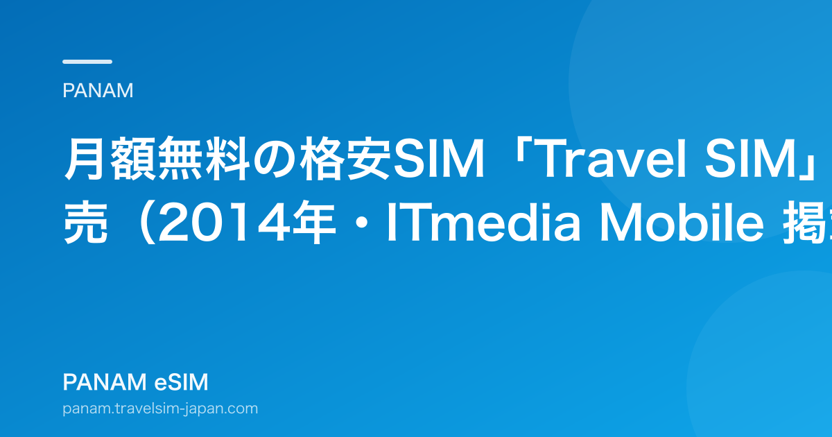 月額無料の格安SIM「Travel SIM」発売（2014年・ITmedia Mobile 掲載）