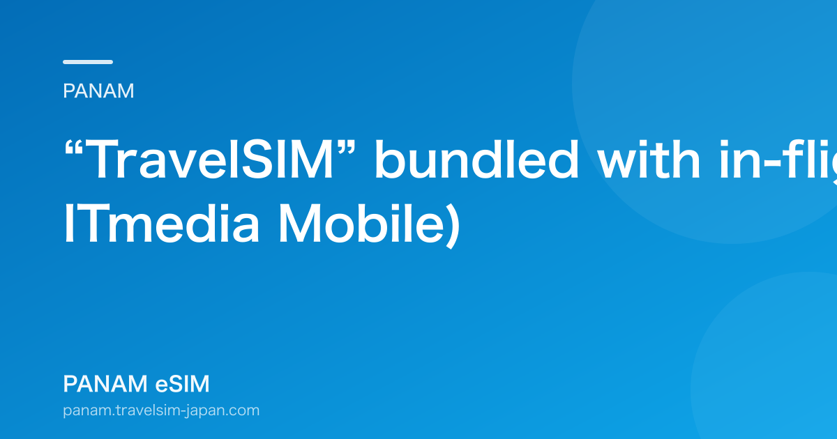 “TravelSIM” bundled with in-flight Wi-Fi coupons (2015, ITmedia Mobile)