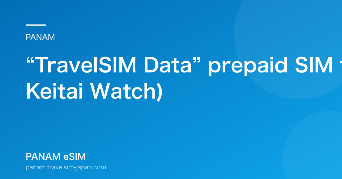 “TravelSIM Data” prepaid SIM for 150+ countries (2015, Keitai Watch)
