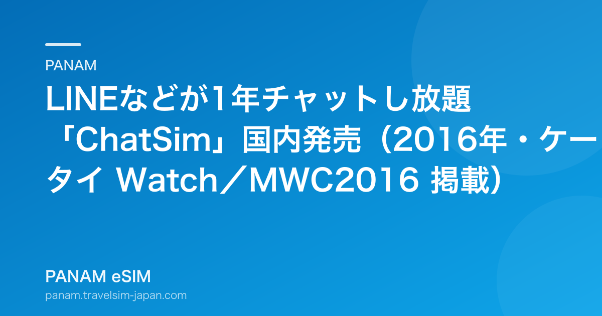 LINEなどが1年チャットし放題「ChatSim」国内発売（2016年・ケータイ Watch／MWC2016 掲載）
