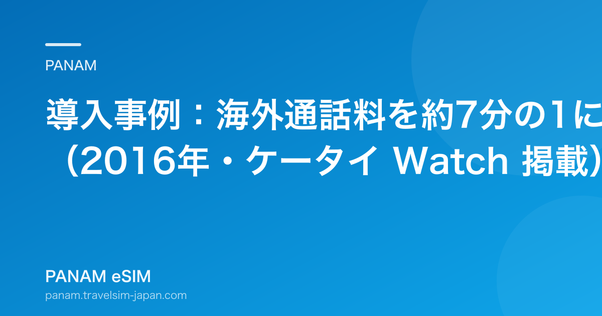 導入事例：海外通話料を約7分の1に（2016年・ケータイ Watch 掲載）