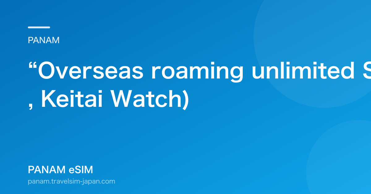 “Overseas roaming unlimited SIM” with unlimited chat (2017, Keitai Watch)