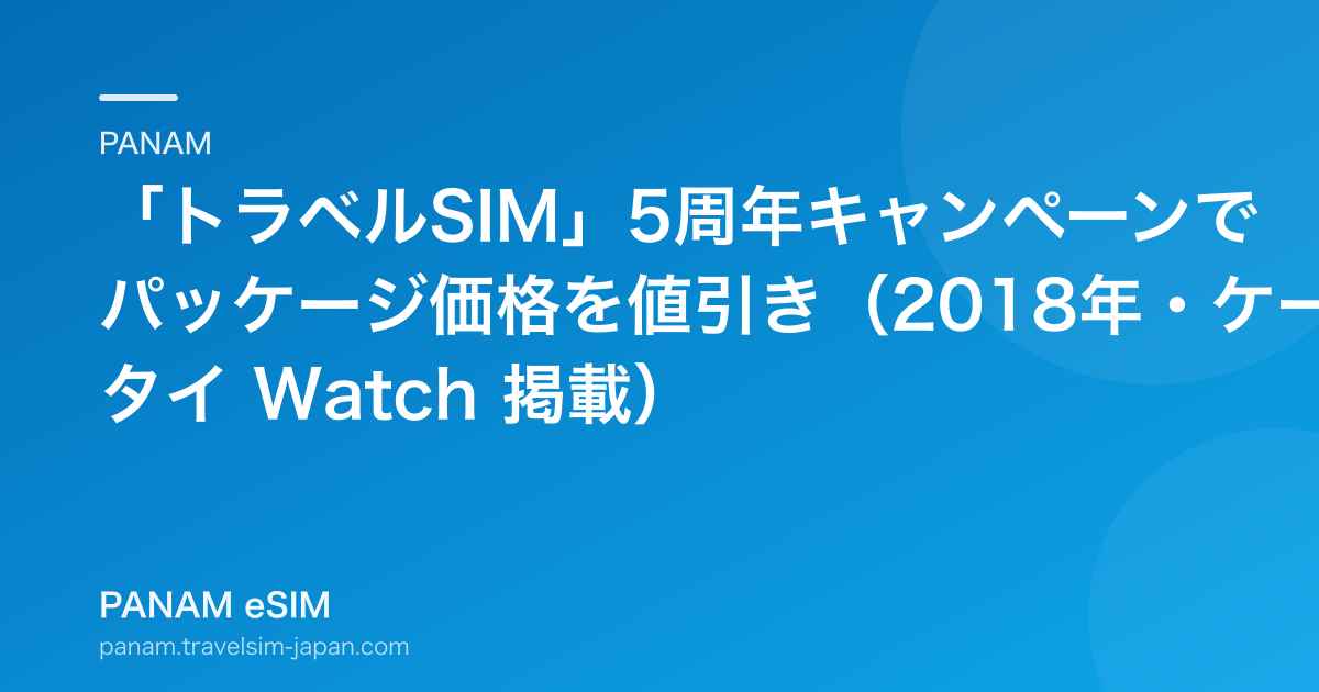 「トラベルSIM」5周年キャンペーンでパッケージ価格を値引き（2018年・ケータイ Watch 掲載）