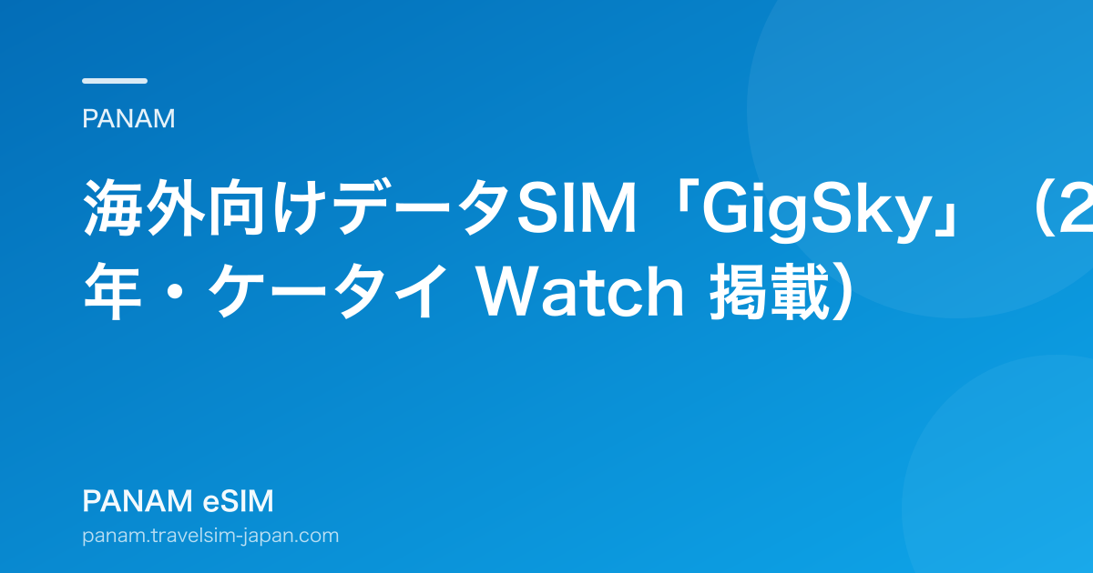 海外向けデータSIM「GigSky」（2018年・ケータイ Watch 掲載）