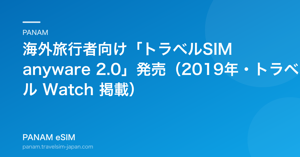 海外旅行者向け「トラベルSIM anyware 2.0」発売（2019年・トラベル Watch 掲載）