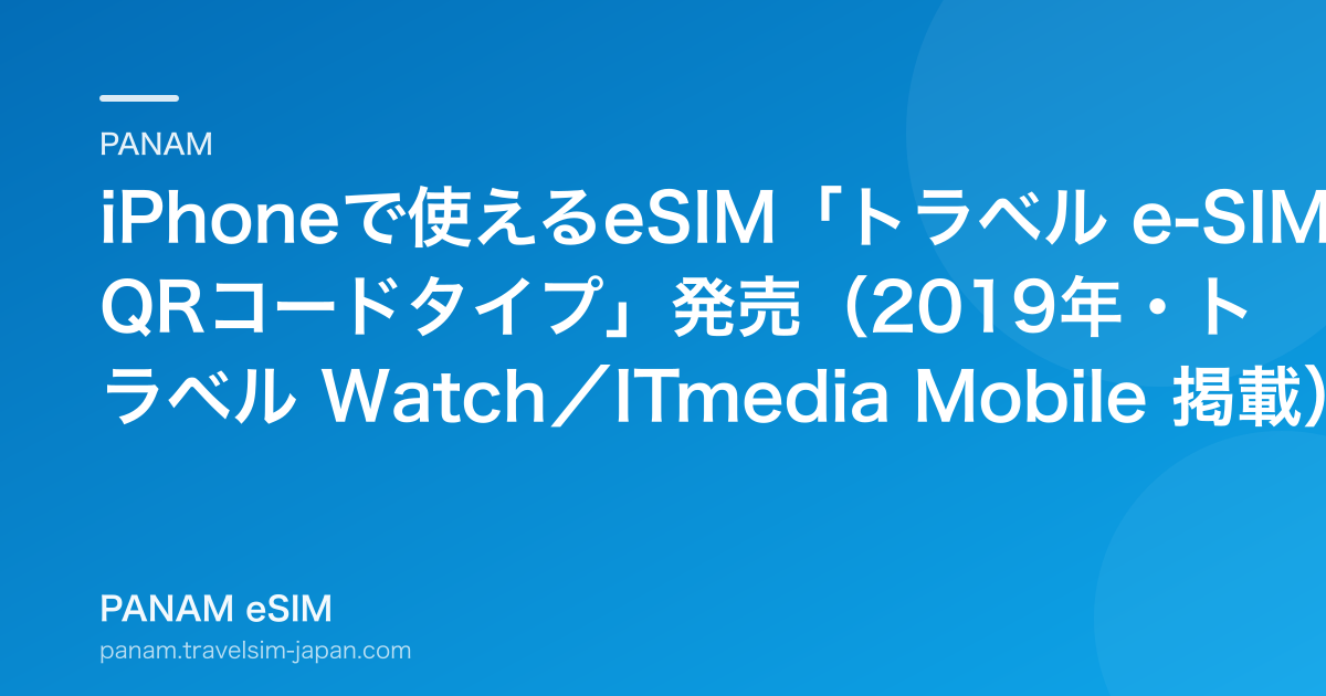 iPhoneで使えるeSIM「トラベル e-SIM QRコードタイプ」発売（2019年・トラベル Watch／ITmedia Mobile 掲載）