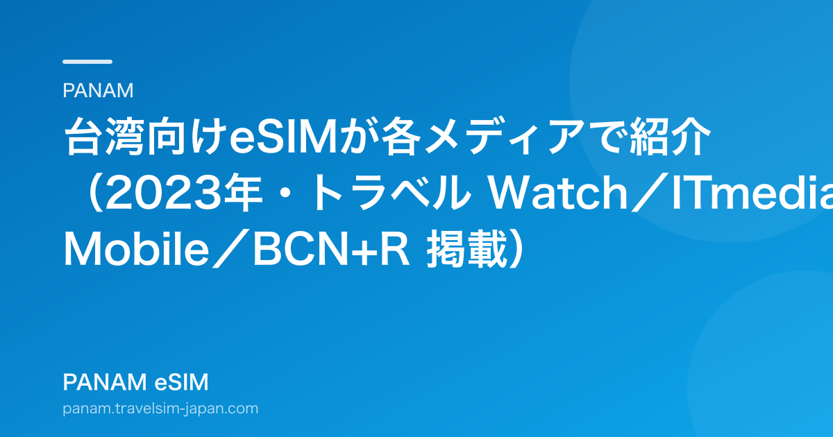 台湾向けeSIMが各メディアで紹介（2023年・トラベル Watch／ITmedia Mobile／BCN+R 掲載）